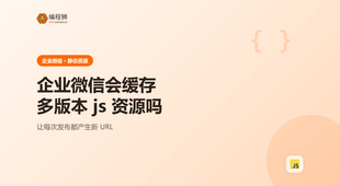 企业微信会缓存多版本 js 资源吗：3 个坑先避开